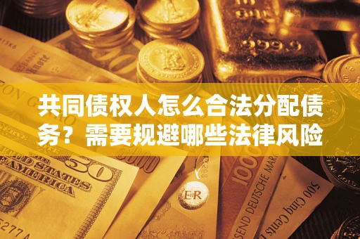 济南共同债权人怎么合法分配债务？需要规避哪些法律风险？