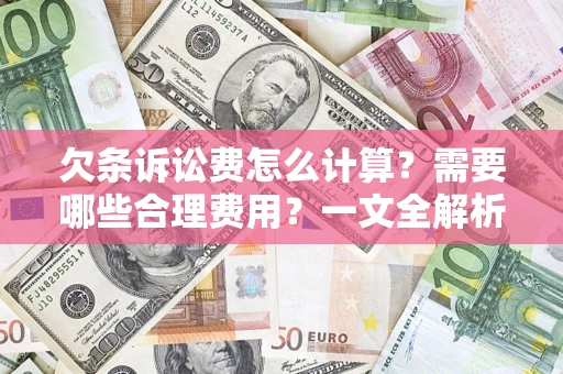 济南欠条诉讼费怎么计算？需要哪些合理费用？一文全解析