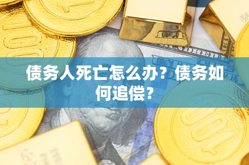 济南债务人死亡怎么办？债务如何追偿？