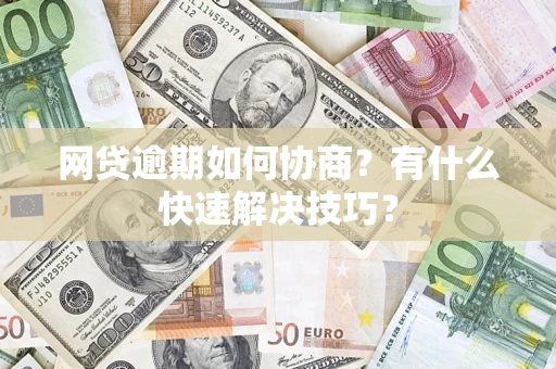 济南网贷逾期如何协商？有什么快速解决技巧？
