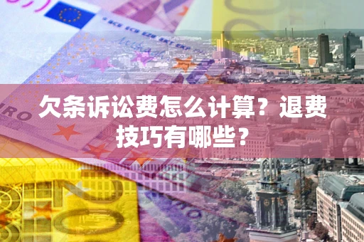济南欠条诉讼费怎么计算？退费技巧有哪些？