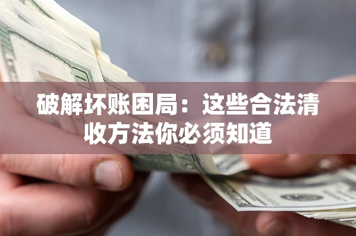 济南破解坏账困局：这些合法清收方法你必须知道