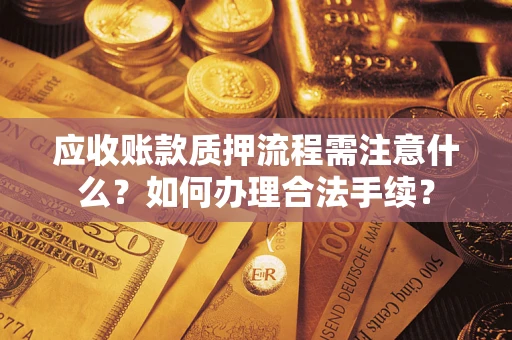 济南应收账款质押流程需注意什么？如何办理合法手续？
