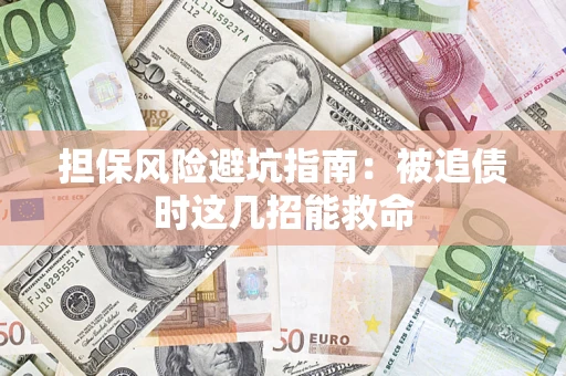 济南担保风险避坑指南：被追债时这几招能救命