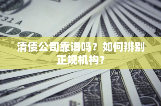 济南清债公司靠谱吗？如何辨别正规机构？