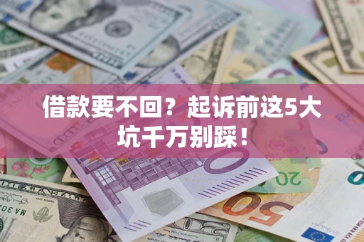 济南借款要不回？起诉前这5大坑千万别踩！