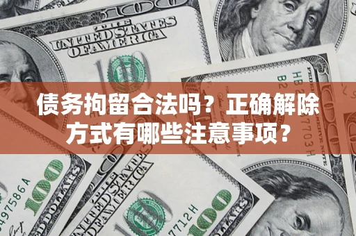济南债务拘留合法吗？正确解除方式有哪些注意事项？