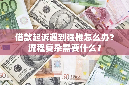 济南借款起诉遇到强推怎么办？流程复杂需要什么？