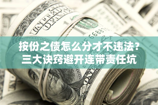 济南按份之债怎么分才不违法？三大诀窍避开连带责任坑