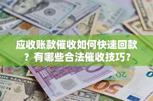 济南应收账款催收如何快速回款？有哪些合法催收技巧？