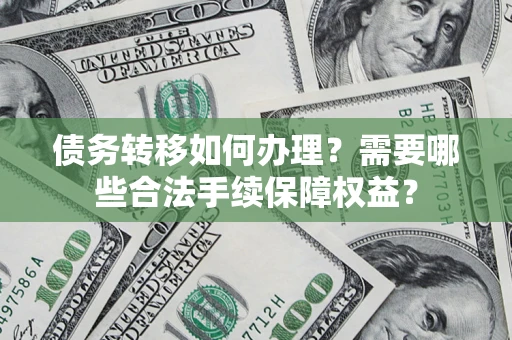 济南债务转移如何办理？需要哪些合法手续保障权益？