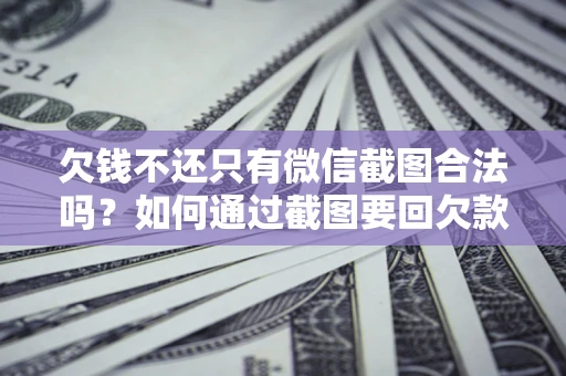 济南欠钱不还只有微信截图合法吗？如何通过截图要回欠款？