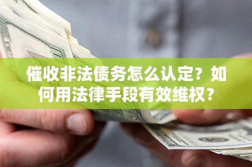 济南催收非法债务怎么认定？如何用法律手段有效维权？