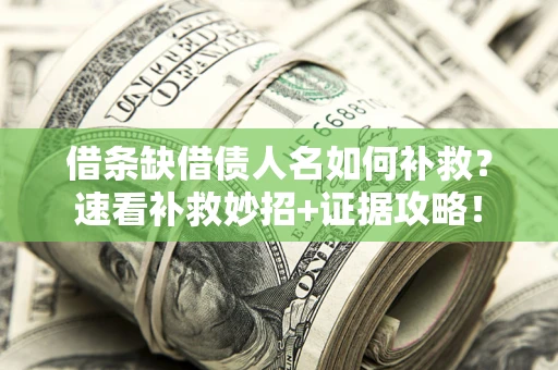 济南借条缺借债人名如何补救？速看补救妙招+证据攻略！