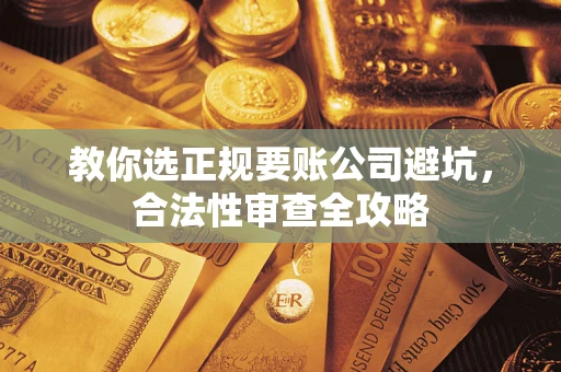 济南教你选正规要账公司避坑，合法性审查全攻略