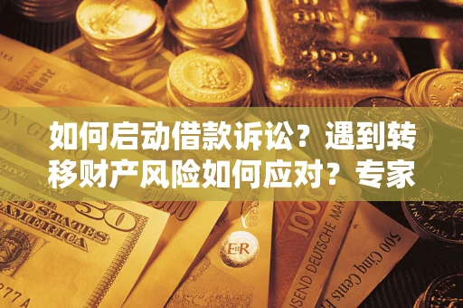 济南如何启动借款诉讼？遇到转移财产风险如何应对？专家解局支招