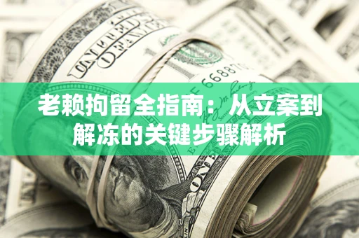 济南老赖拘留全指南：从立案到解冻的关键步骤解析