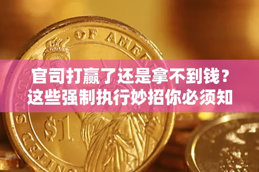 济南官司打赢了还是拿不到钱？这些强制执行妙招你必须知道