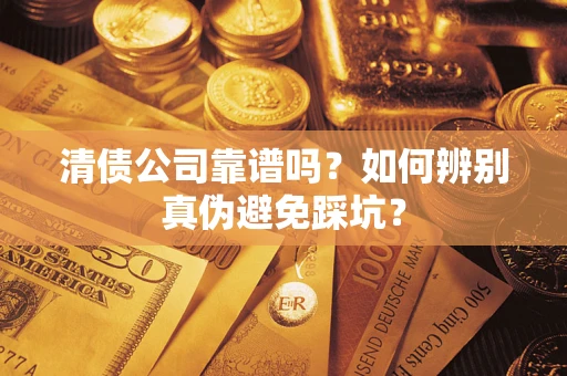 济南清债公司靠谱吗？如何辨别真伪避免踩坑？