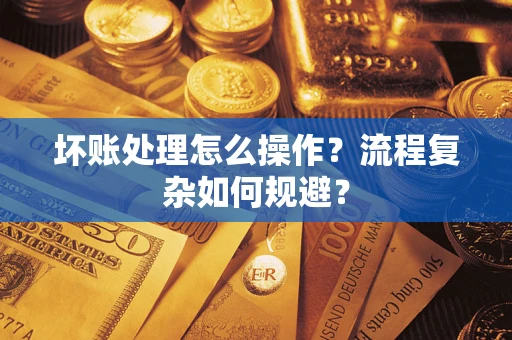济南坏账处理怎么操作？流程复杂如何规避？