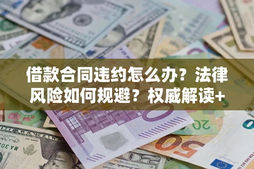 济南借款合同违约怎么办?法律风险如何规避?权威解读+实用指南 济南借款合同违约怎么办?法律风险如何规避?权威解读+实用指南