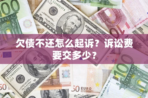 济南欠债不还怎么起诉？诉讼费要交多少？
