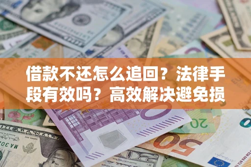 济南借款不还怎么追回？法律手段有效吗？高效解决避免损失