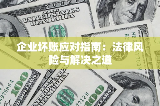济南企业坏账应对指南：法律风险与解决之道