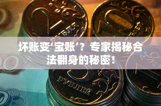 济南坏账变‘宝账’？专家揭秘合法翻身的秘密！