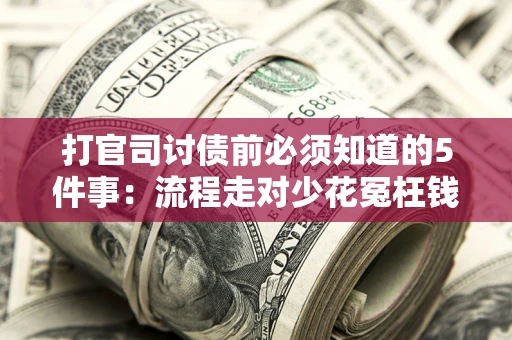济南打官司讨债前必须知道的5件事：流程走对少花冤枉钱