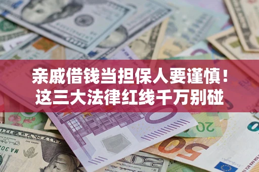 济南亲戚借钱当担保人要谨慎！这三大法律红线千万别碰