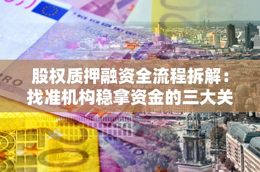 济南股权质押融资全流程拆解：找准机构稳拿资金的三大关键