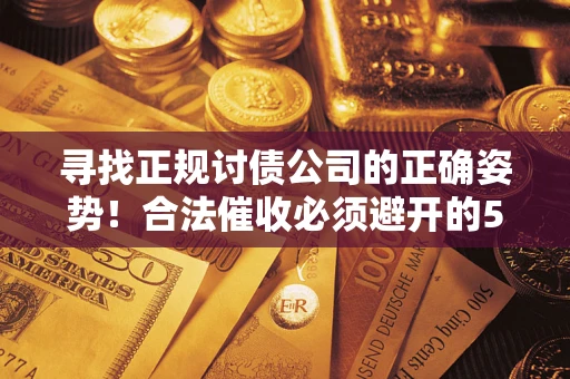 济南寻找正规讨债公司的正确姿势！合法催收必须避开的5大雷区
