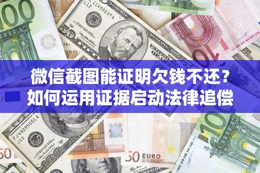 济南微信截图能证明欠钱不还？如何运用证据启动法律追偿程序？