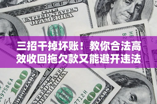 济南三招干掉坏账！教你合法高效收回拖欠款又能避开违法雷区