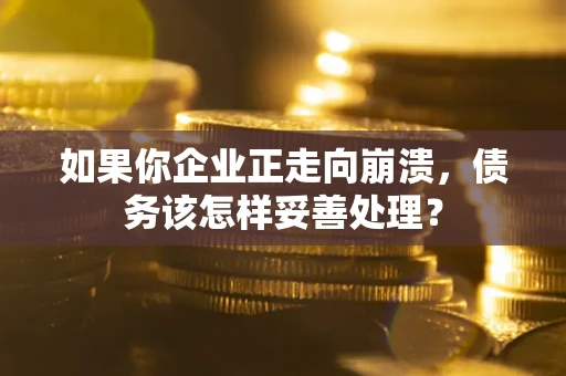 济南如果你企业正走向崩溃，债务该怎样妥善处理？