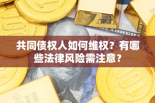 济南共同债权人如何维权？有哪些法律风险需注意？