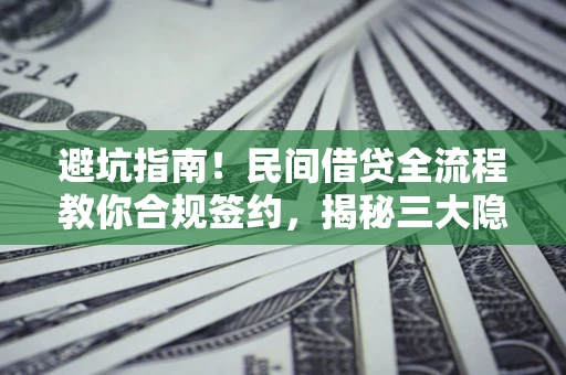 济南避坑指南！民间借贷全流程教你合规签约，揭秘三大隐形陷阱
