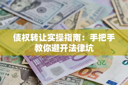 济南债权转让实操指南：手把手教你避开法律坑