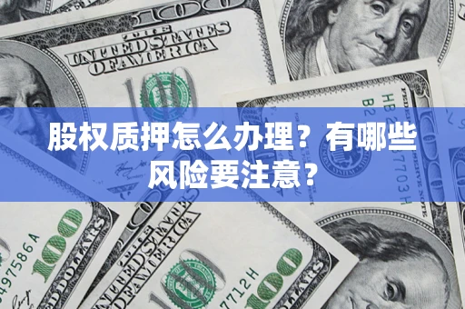济南股权质押怎么办理？有哪些风险要注意？