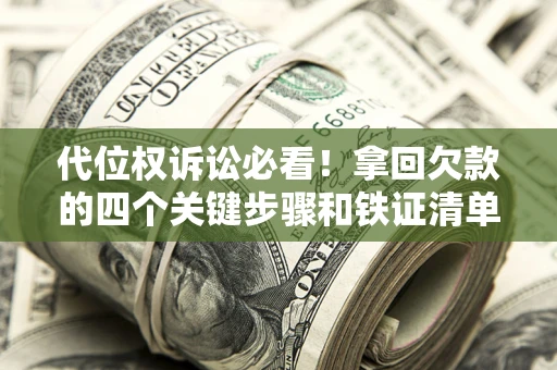济南代位权诉讼必看!拿回欠款的四个关键步骤和铁证清单 济南代位权诉讼必看!拿回欠款的四个关键步骤和铁证清单