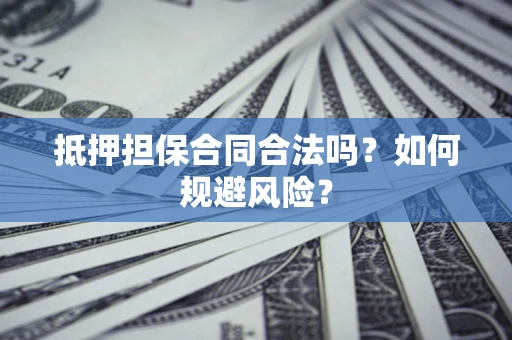 济南抵押担保合同合法吗？如何规避风险？