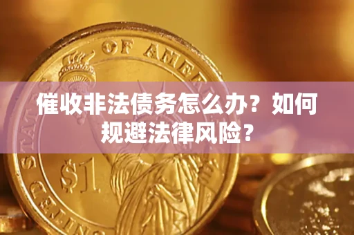 济南催收非法债务怎么办？如何规避法律风险？