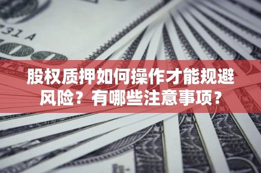 济南股权质押如何操作才能规避风险？有哪些注意事项？
