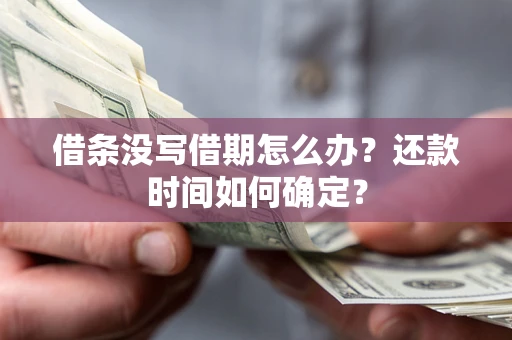 济南借条没写借期怎么办？还款时间如何确定？