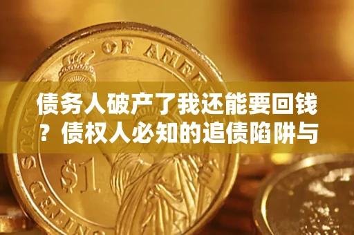 济南债务人破产了我还能要回钱？债权人必知的追债陷阱与破局之道