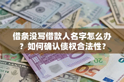 济南借条没写借款人名字怎么办？如何确认债权合法性？