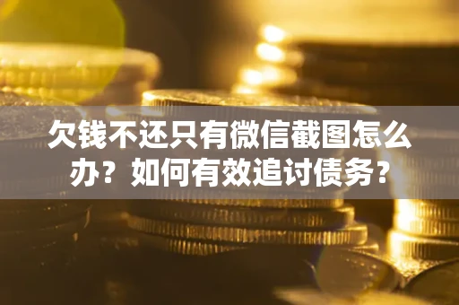 济南欠钱不还只有微信截图怎么办？如何有效追讨债务？