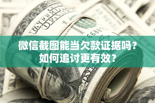 济南微信截图能当欠款证据吗？如何追讨更有效？