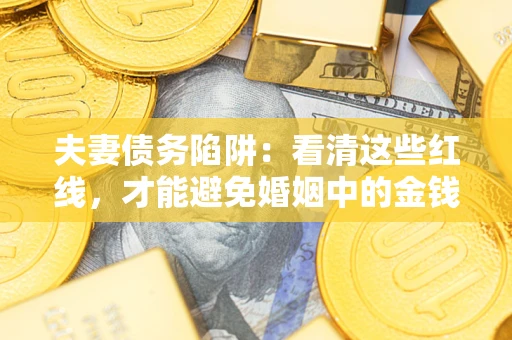 济南夫妻债务陷阱：看清这些红线，才能避免婚姻中的金钱危机